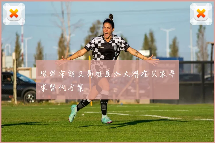 绿军布朗交易难度加大潜在买家寻求替代方案